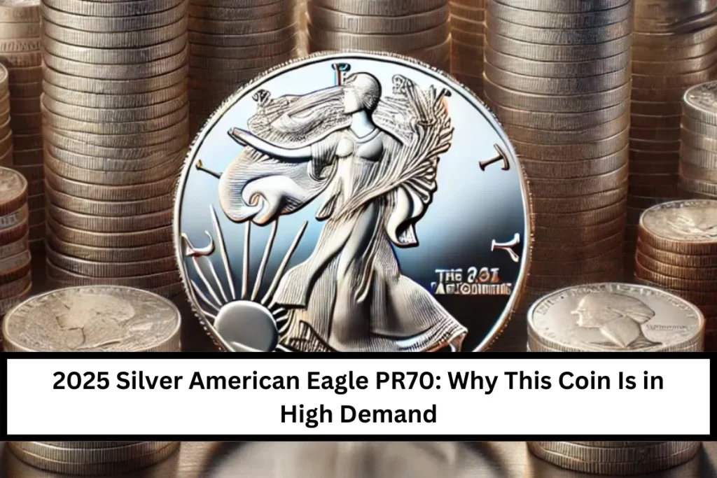 2025 Silver American Eagle PR70: Why This Coin Is in High Demand