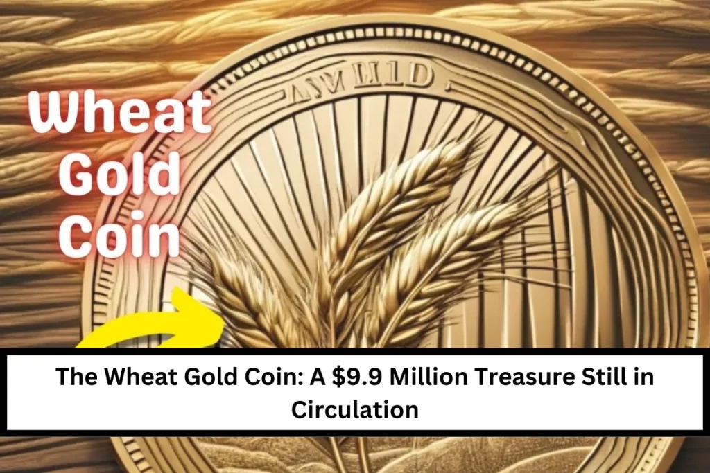 The Wheat Gold Coin: A $9.9 Million Treasure Still in Circulation